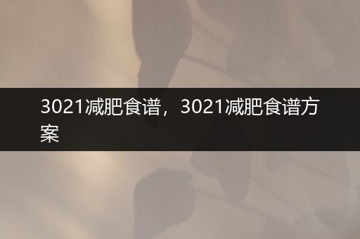 3021减肥食谱，3021减肥食谱方案