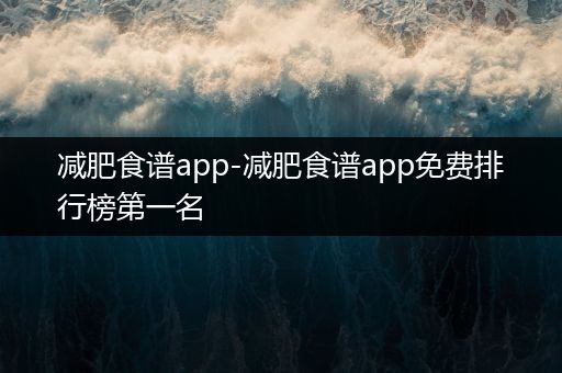 减肥食谱app-减肥食谱app免费排行榜第一名