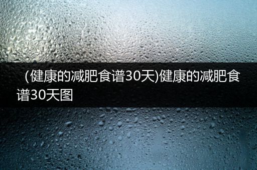 （健康的减肥食谱30天)健康的减肥食谱30天图