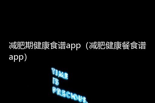 减肥期健康食谱app（减肥健康餐食谱app）