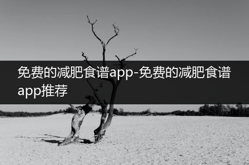 免费的减肥食谱app-免费的减肥食谱app推荐