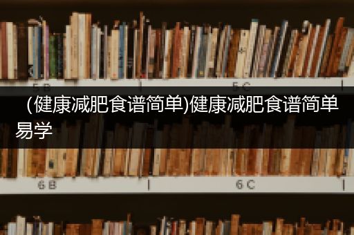 （健康减肥食谱简单)健康减肥食谱简单易学